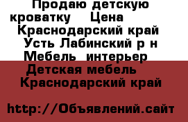 Продаю детскую кроватку. › Цена ­ 3 000 - Краснодарский край, Усть-Лабинский р-н Мебель, интерьер » Детская мебель   . Краснодарский край